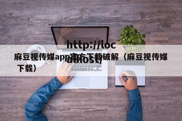 麻豆视传媒app官方下载破解（麻豆视传媒 下载）